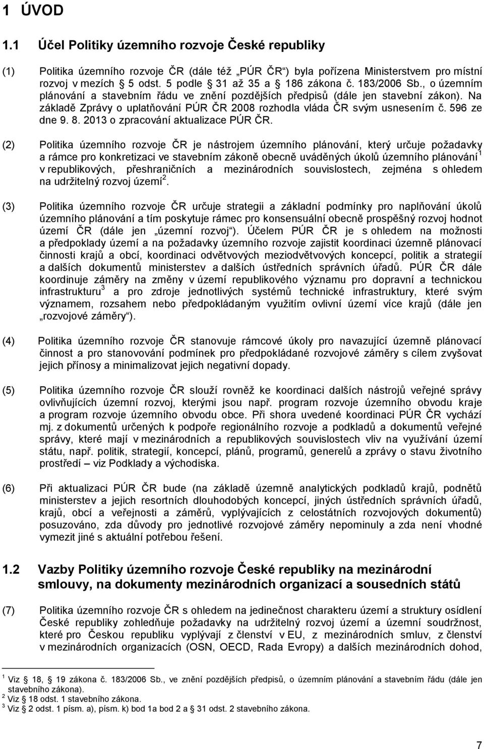 Na základě Zprávy o uplatňování PÚR ČR 2008 rozhodla vláda ČR svým usnesením č. 596 ze dne 9. 8. 2013 o zpracování aktualizace PÚR ČR.