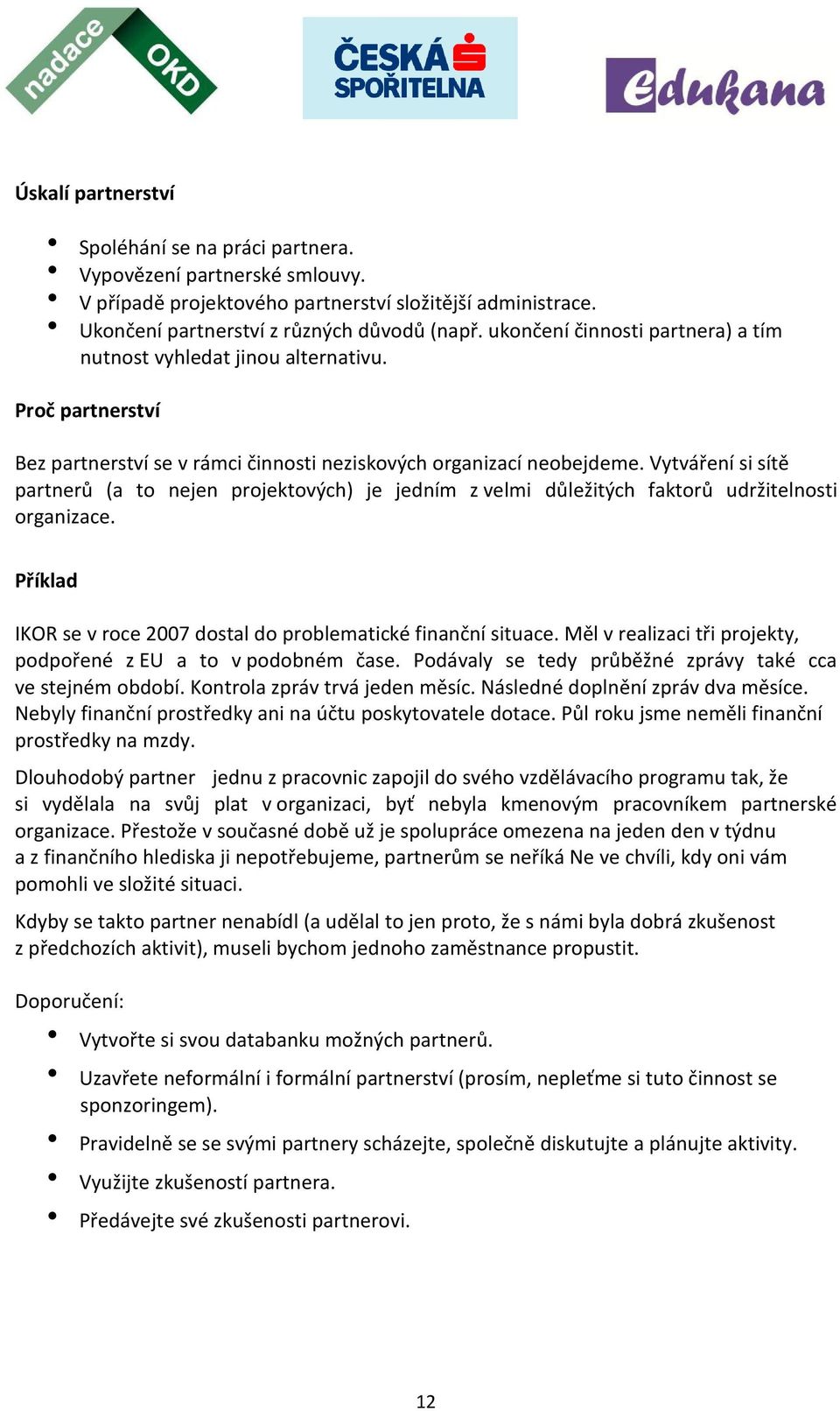 Vytváření si sítě partnerů (a to nejen projektových) je jedním z velmi důležitých faktorů udržitelnosti organizace. Příklad IKOR se v roce 2007 dostal do problematické finanční situace.