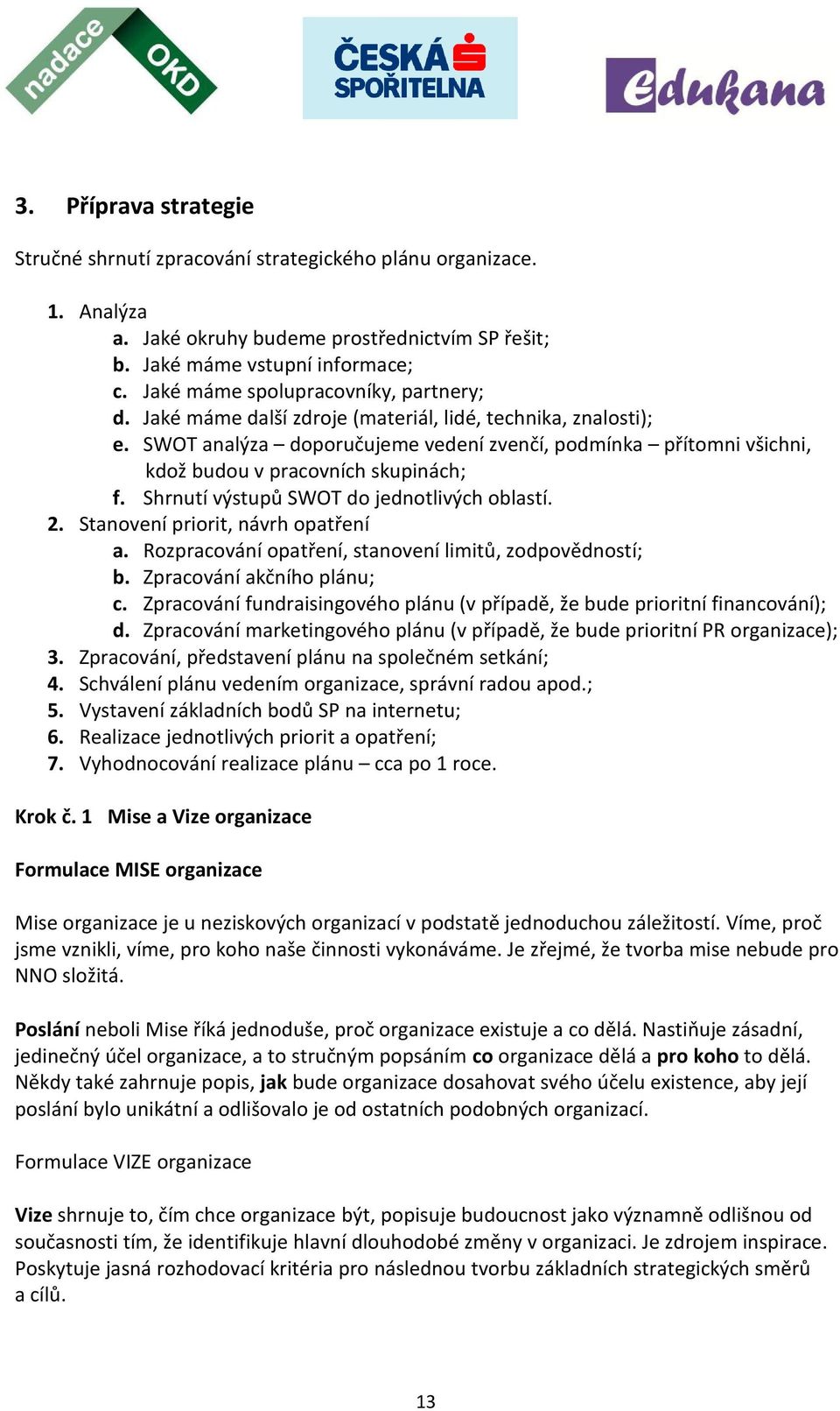 SWOT analýza doporučujeme vedení zvenčí, podmínka přítomni všichni, kdož budou v pracovních skupinách; f. Shrnutí výstupů SWOT do jednotlivých oblastí. 2. Stanovení priorit, návrh opatření a.