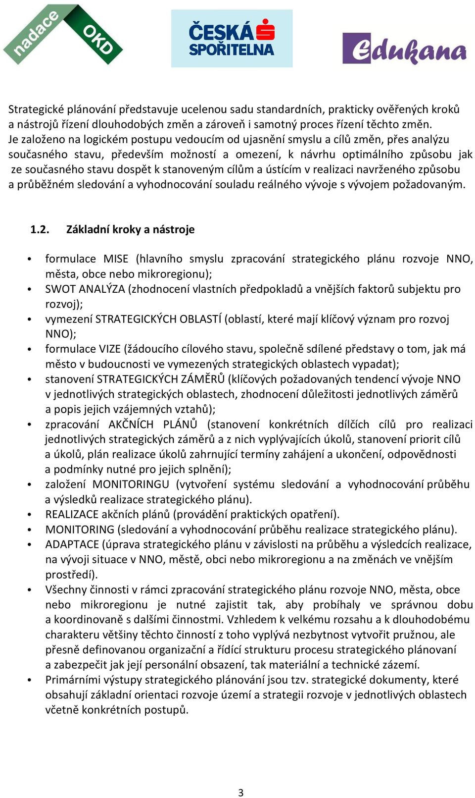 stanoveným cílům a ústícím v realizaci navrženého způsobu a průběžném sledování a vyhodnocování souladu reálného vývoje s vývojem požadovaným. 1.2.