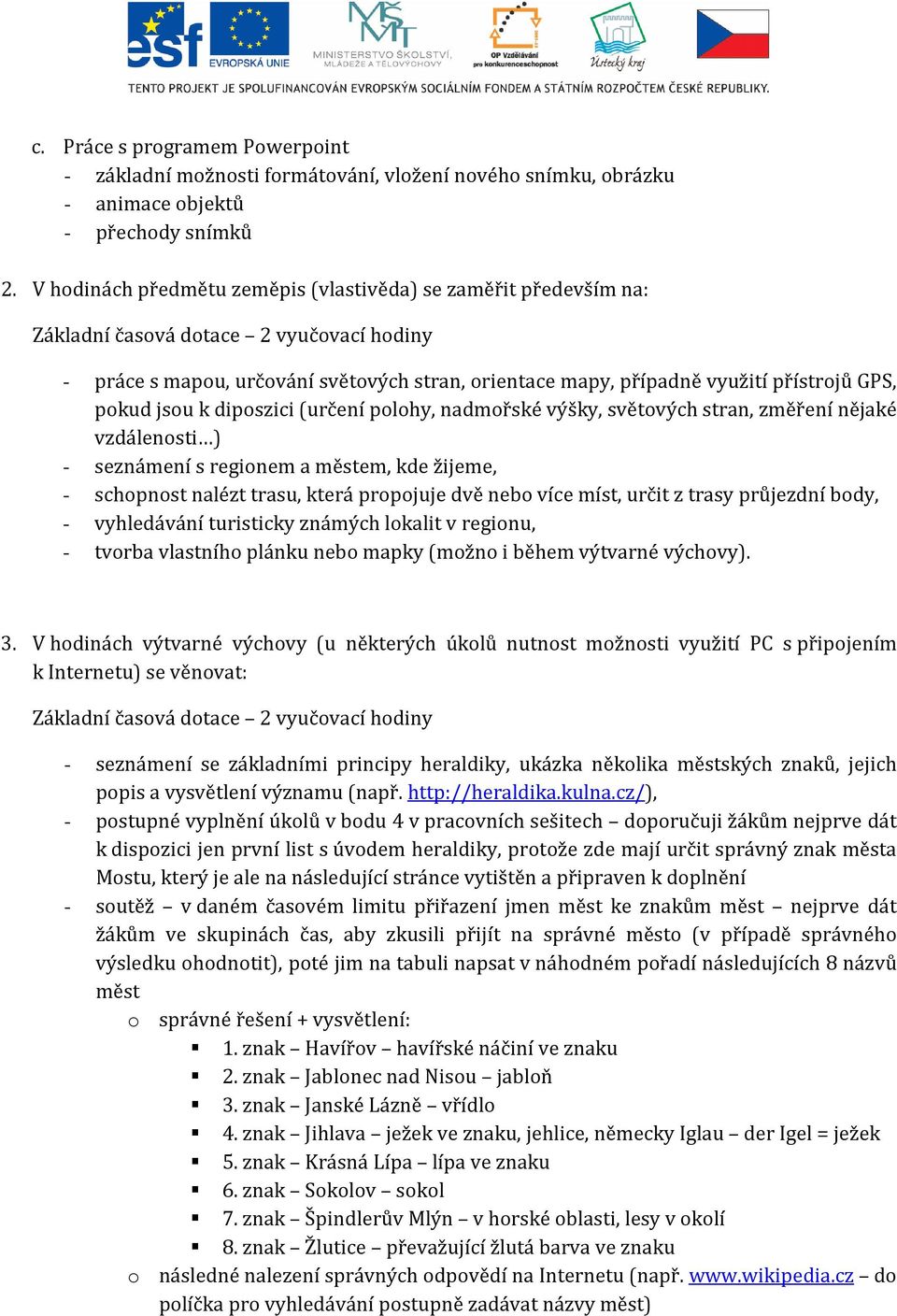 pokud jsou k diposzici (určení polohy, nadmořské výšky, světových stran, změření nějaké vzdálenosti ) - seznámení s regionem a městem, kde žijeme, - schopnost nalézt trasu, která propojuje dvě nebo