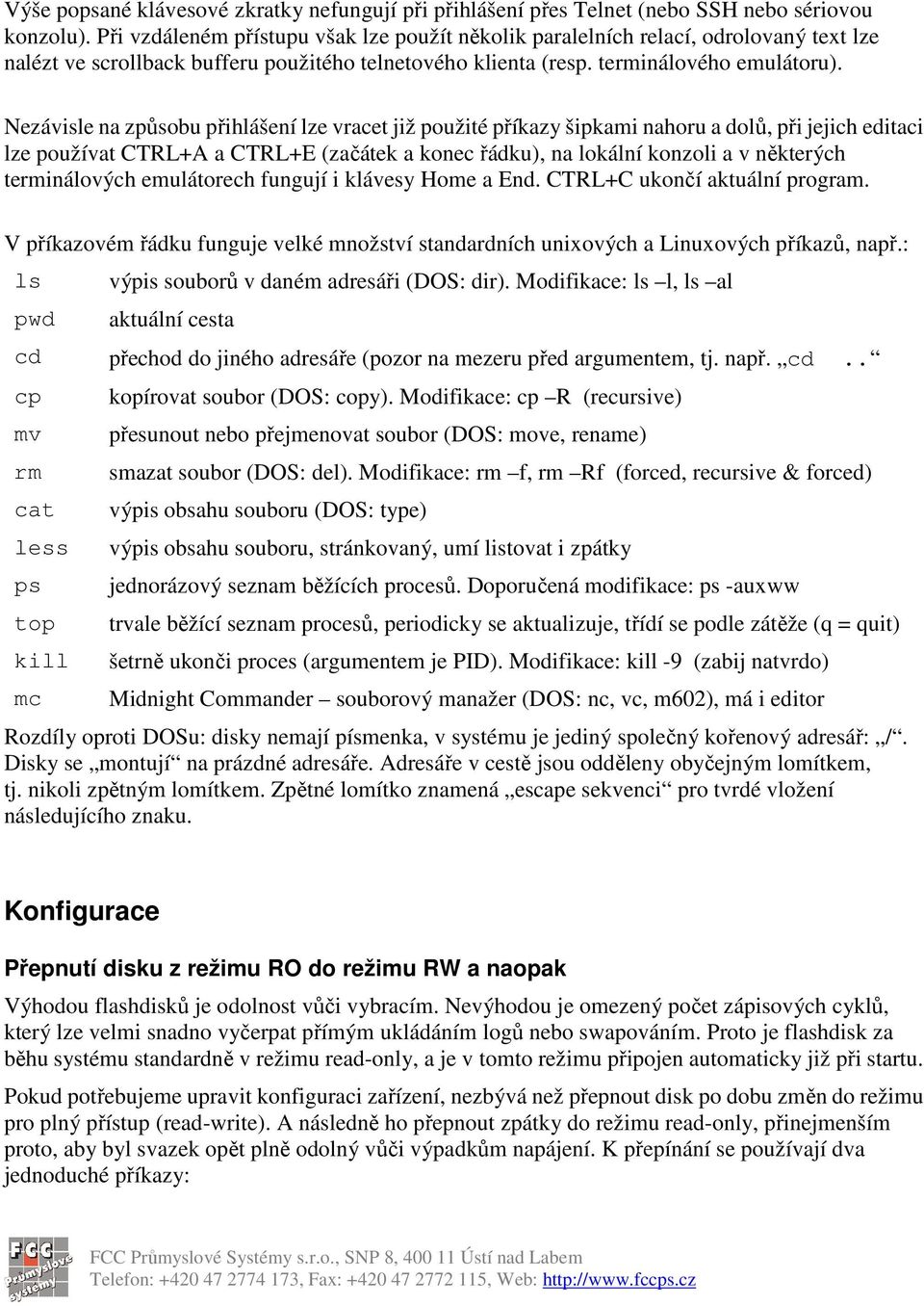 Nezávisle na způsobu přihlášení lze vracet již použité příkazy šipkami nahoru a dolů, při jejich editaci lze používat CTRL+A a CTRL+E (začátek a konec řádku), na lokální konzoli a v některých