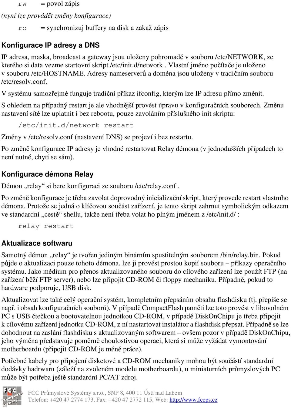 Adresy nameserverů a doména jsou uloženy v tradičním souboru /etc/resolv.conf. V systému samozřejmě funguje tradiční příkaz ifconfig, kterým lze IP adresu přímo změnit.