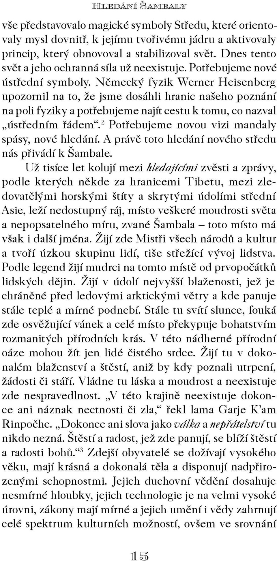 Nìmecký fyzik Werner Heisenberg upozornil na to, že jsme dosáhli hranic našeho poznání na poli fyziky a potøebujeme najít cestu k tomu, co nazval ústøedním øádem.