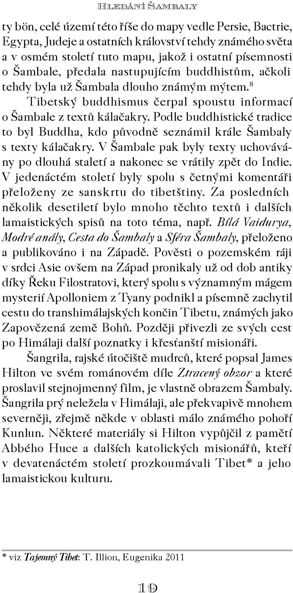 Podle buddhistické tradice to byl Buddha, kdo pùvodnì seznámil krále Šambaly s texty kálaèakry. V Šambale pak byly texty uchovávány po dlouhá staletí a nakonec se vrátily zpìt do Indie.