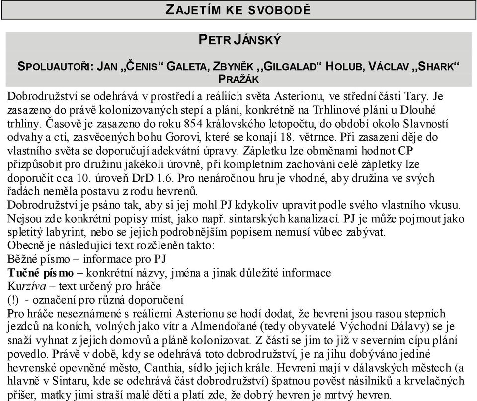 Časově je zasazeno do roku 854 královského letopočtu, do období okolo Slavností odvahy a cti, zasvěcených bohu Gorovi, které se konají 18. větrnce.