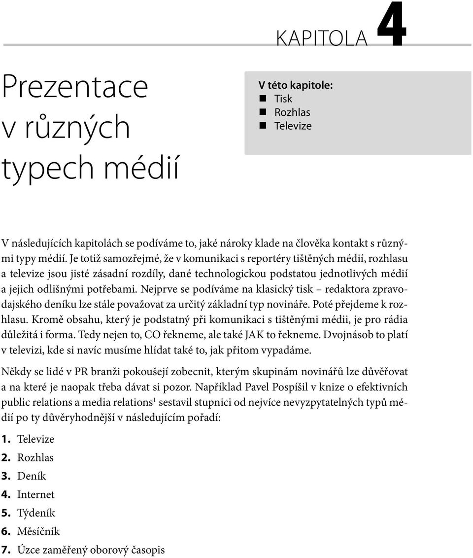 Nejprve se podíváme na klasický tisk redaktora zpravodajského deníku lze stále považovat za určitý základní typ novináře. Poté přejdeme k rozhlasu.