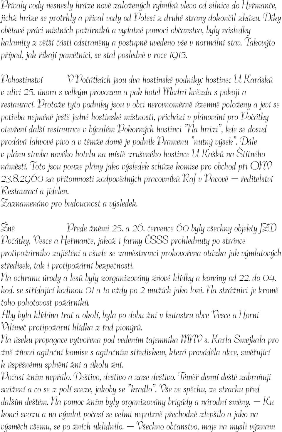 Takovýto případ, jak říkají pamětníci, se stal posledně v roce 1915. Pohostinství V Počátkách jsou dva hostinské podniky: hostinec U Karásků v ulici 25.