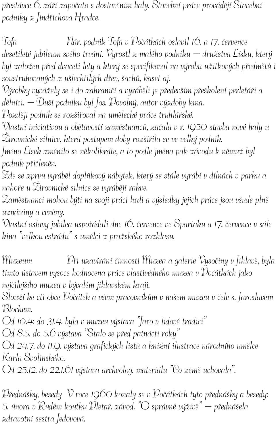 Vyrostl z malého podniku družstva Lísku, který byl založen před dvaceti lety a který se specifikoval na výrobu užitkových předmětů i soustruhovaných z ušlechtilých dřev, šachů, kaset aj.