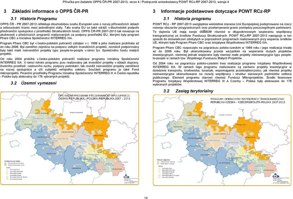 OPPS ČR-PR 2007-2013 tak navazuje na zkušenosti z předchozích programů realizovaných za podpory prostředků EU, kterými byly program Phare CBC a Iniciativa Společenství INTERREG IIIA.