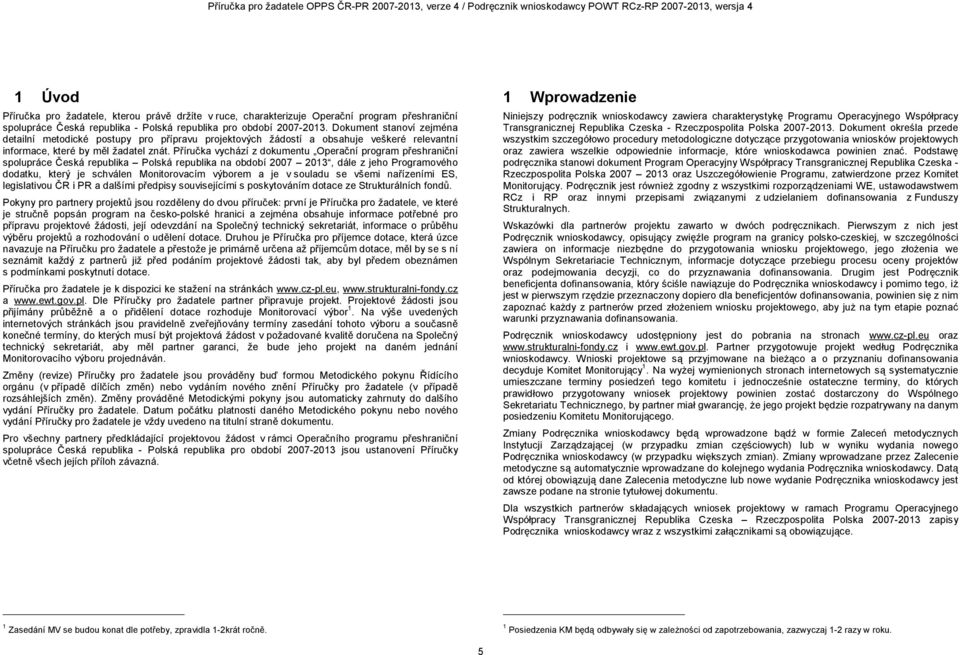 Příručka vychází z dokumentu Operační program přeshraniční spolupráce Česká republika Polská republika na období 2007 2013, dále z jeho Programového dodatku, který je schválen Monitorovacím výborem a