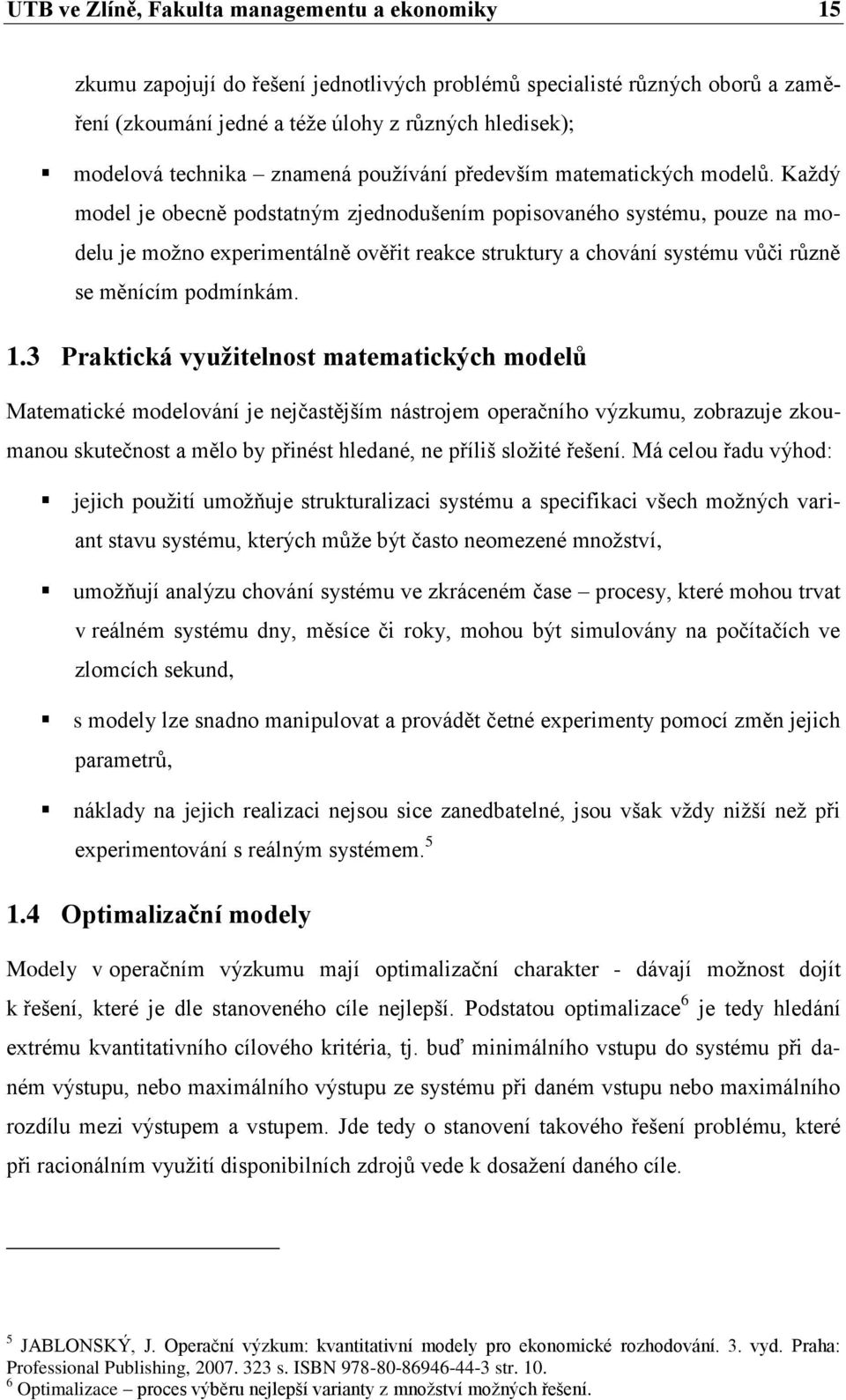 Kaţdý model je obecně podstatným zjednodušením popisovaného systému, pouze na modelu je moţno experimentálně ověřit reakce struktury a chování systému vŧči rŧzně se měnícím podmínkám. 1.