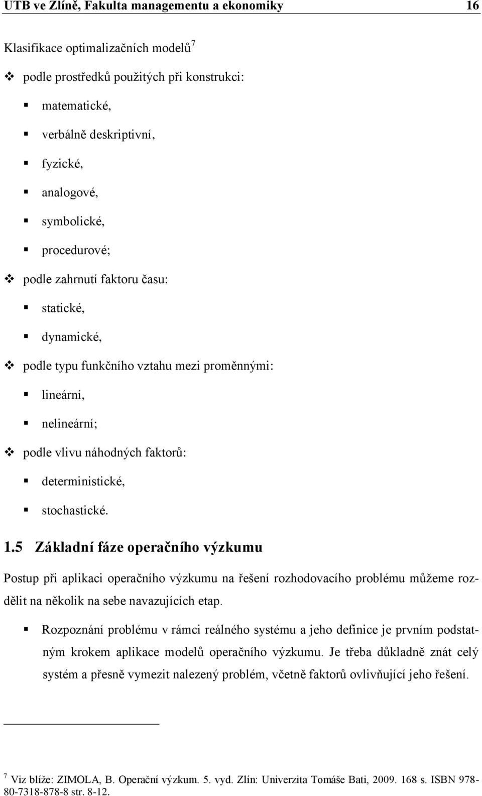 5 Základní fáze operačního výzkumu Postup při aplikaci operačního výzkumu na řešení rozhodovacího problému mŧţeme rozdělit na několik na sebe navazujících etap.