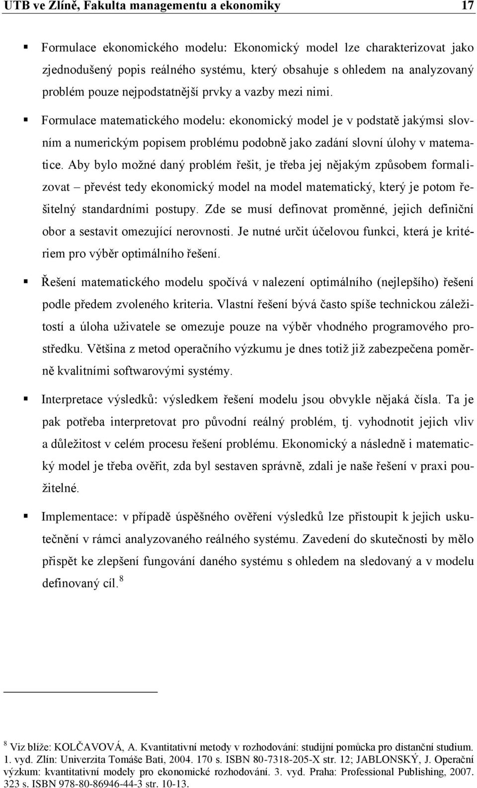 Formulace matematického modelu: ekonomický model je v podstatě jakýmsi slovním a numerickým popisem problému podobně jako zadání slovní úlohy v matematice.