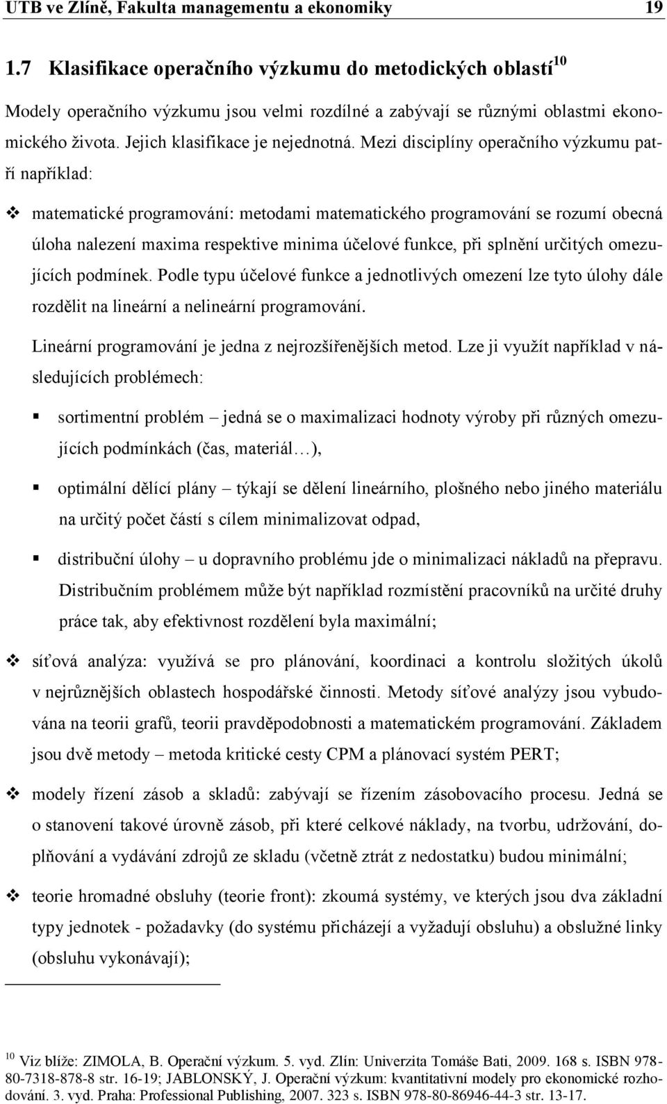 Mezi disciplíny operačního výzkumu patří například: matematické programování: metodami matematického programování se rozumí obecná úloha nalezení maxima respektive minima účelové funkce, při splnění