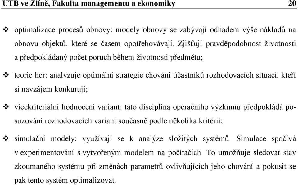 konkurují; vícekriteriální hodnocení variant: tato disciplína operačního výzkumu předpokládá posuzování rozhodovacích variant současně podle několika kritérií; simulační modely: vyuţívají se k