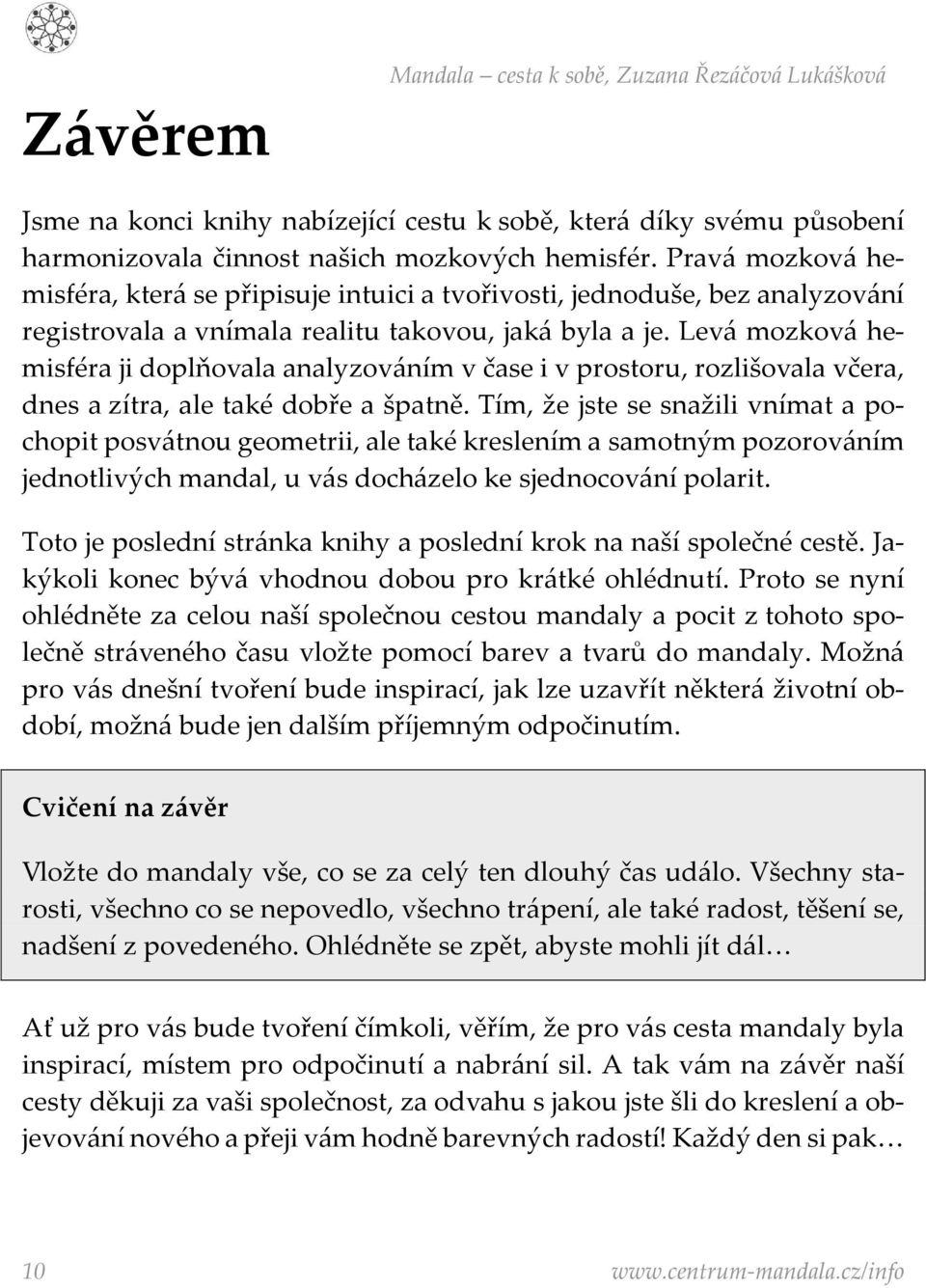 Levá mozková hemisféra ji doplňovala analyzováním v čase i v prostoru, rozlišovala včera, dnes a zítra, ale také dobře a špatně.