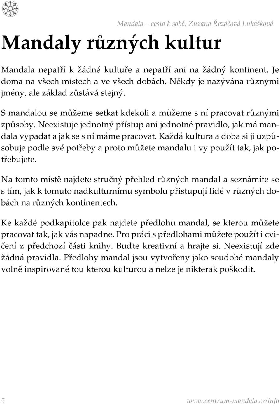 Každá kultura a doba si ji uzpůsobuje podle své potřeby a proto můžete mandalu i vy použít tak, jak potřebujete.