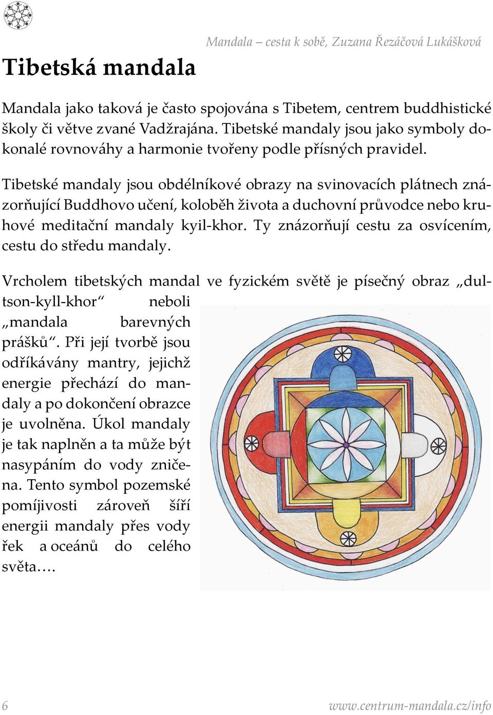 Tibetské mandaly jsou obdélníkové obrazy na svinovacích plátnech znázorňující Buddhovo učení, koloběh života a duchovní průvodce nebo kruhové meditační mandaly kyil-khor.