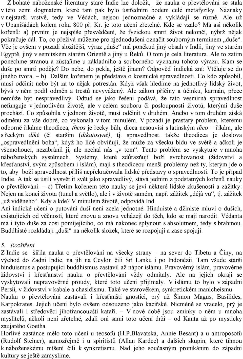 Má asi několik kořenů: a) prvním je nejspíše přesvědčení, že fyzickou smrtí život nekončí, nýbrž nějak pokračuje dál. To, co přežívá můžeme pro zjednodušení označit souborným termínem duše.