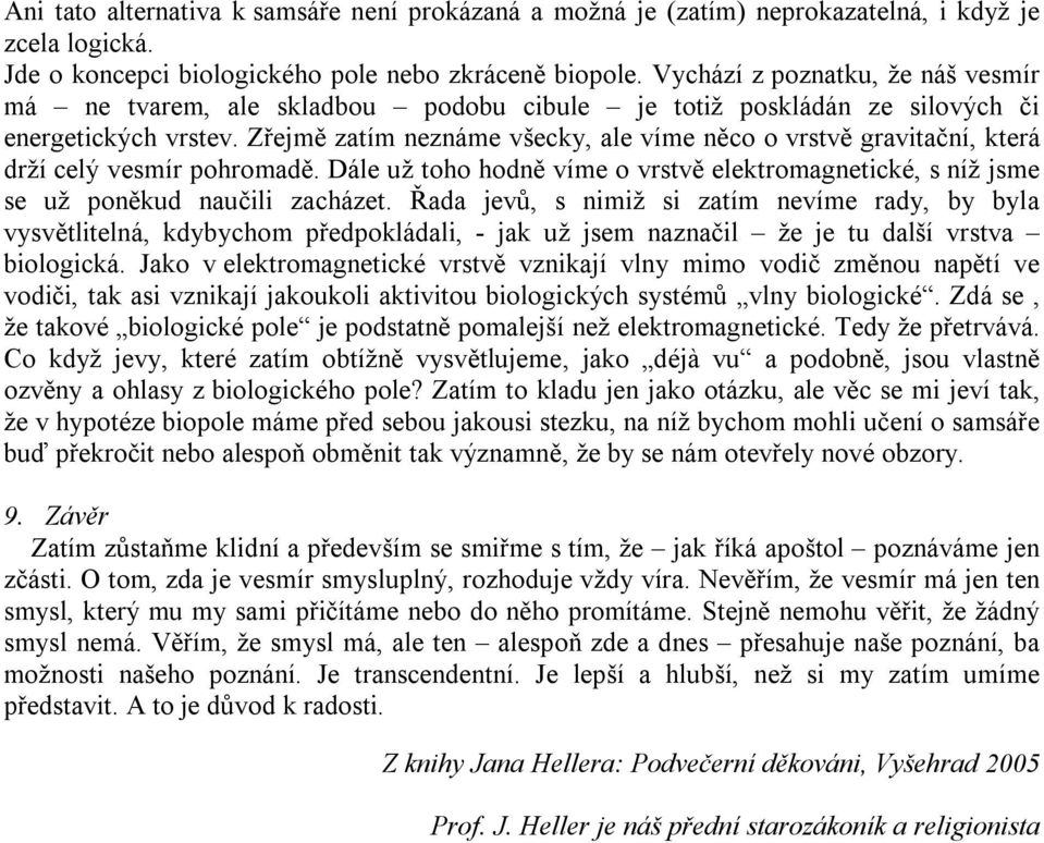 Zřejmě zatím neznáme všecky, ale víme něco o vrstvě gravitační, která drží celý vesmír pohromadě. Dále už toho hodně víme o vrstvě elektromagnetické, s níž jsme se už poněkud naučili zacházet.