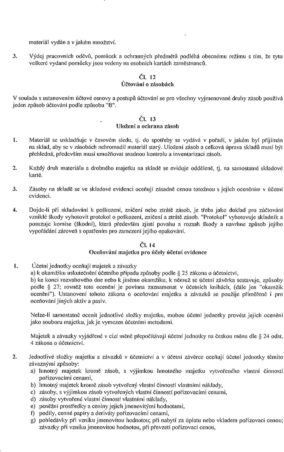 13 Uloženi a ochrana zásob Materiál se uskladňuje v časovém sledu, tj. do spotřeby se vydává v pořadí, v jakém byl přijímán na sklad, aby se v zásobách nehromadil materiál starý.