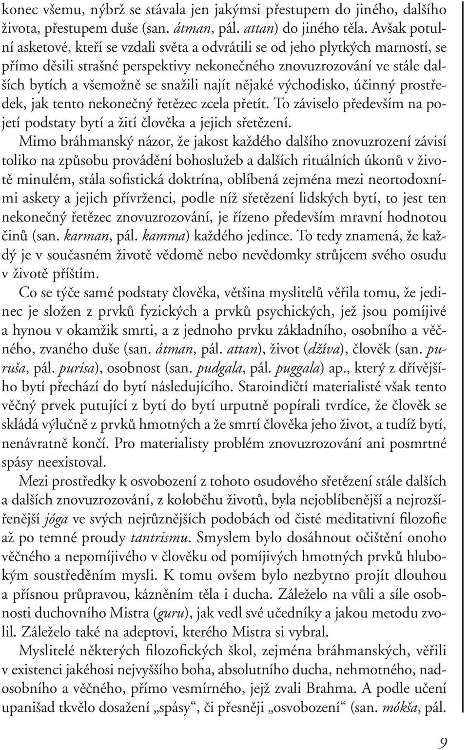 najít nějaké východisko, účinný prostředek, jak tento nekonečný řetězec zcela přetít. To záviselo především na pojetí podstaty bytí a žití člověka a jejich sřetězení.