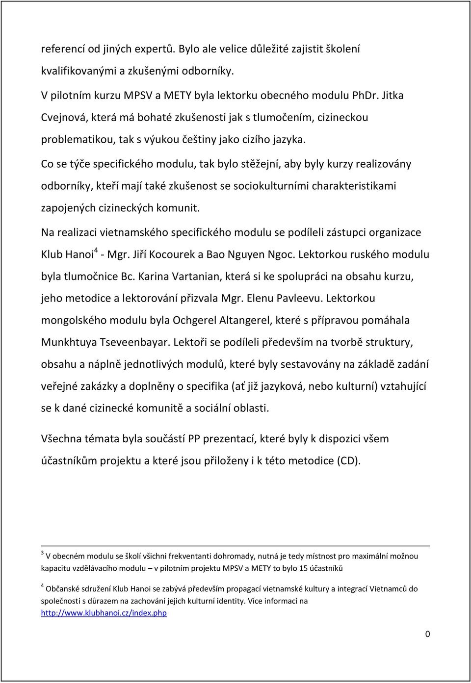 Co se t{če specifického modulu, tak bylo stëžejní, aby byly kurzy realizovány odborníky, kteří mají také zkušenost se sociokulturními charakteristikami zapojen{ch cizineck{ch komunit.