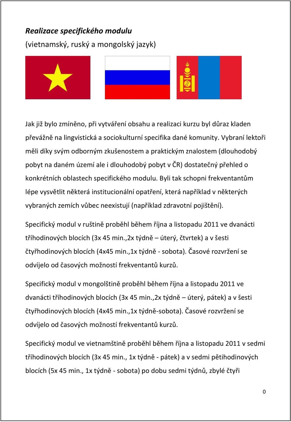 Vybraní lektoři mëli díky sv{m odborn{m zkušenostem a praktick{m znalostem (dlouhodob{ pobyt na daném území ale i dlouhodob{ pobyt v ČR) dostatečn{ přehled o konkrétních oblastech specifického modulu.