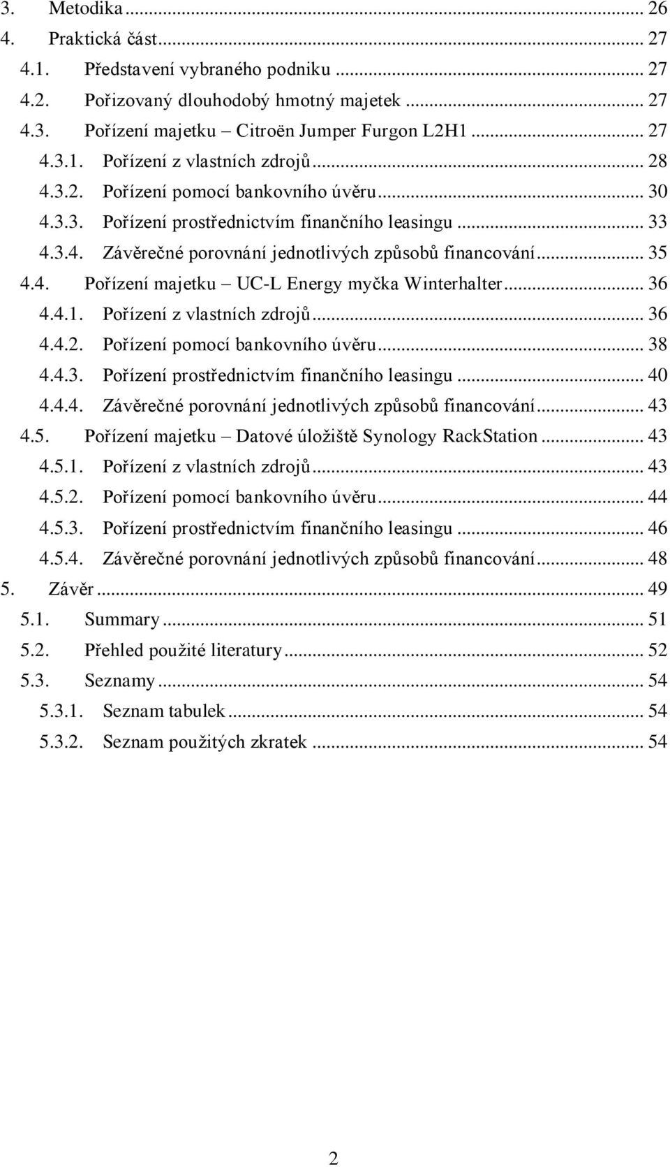 .. 36 4.4.1. Pořízení z vlastních zdrojů... 36 4.4.2. Pořízení pomocí bankovního úvěru... 38 4.4.3. Pořízení prostřednictvím finančního leasingu... 40 4.4.4. Závěrečné porovnání jednotlivých způsobů financování.