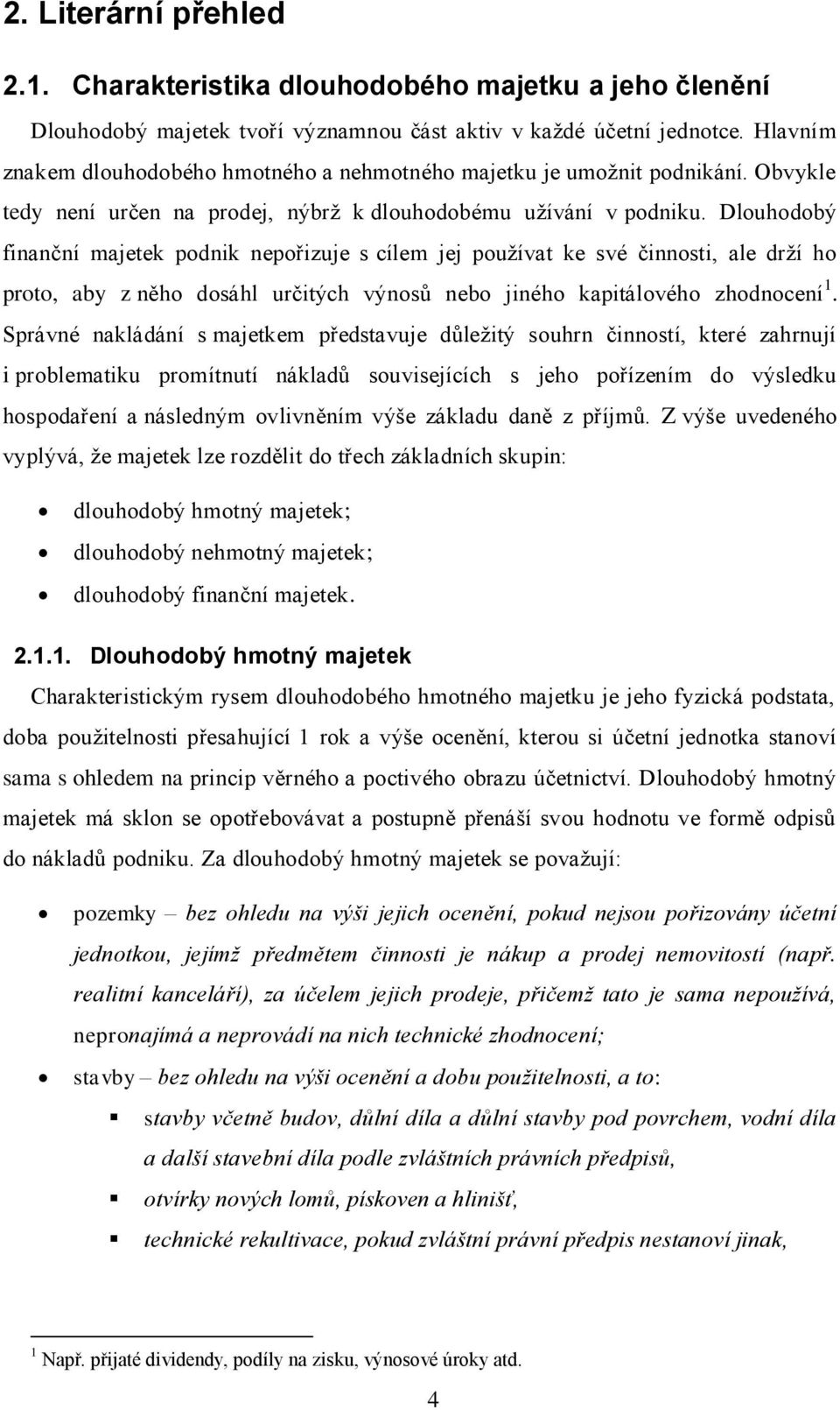 louhodobý finanční majetek podnik nepořizuje s cílem jej používat ke své činnosti, ale drží ho proto, aby z něho dosáhl určitých výnosů nebo jiného kapitálového zhodnocení 1.