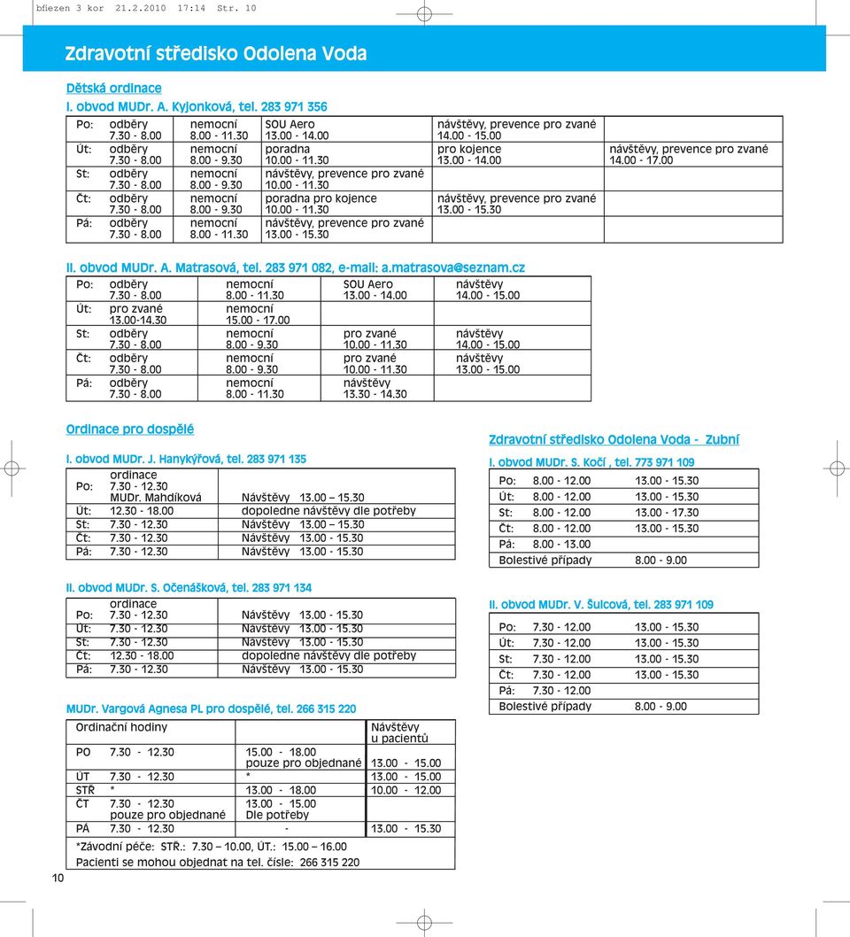 00 St: odběry nemocní návštěvy, prevence pro zvané 7.30-8.00 8.00-9.30 10.00-11.30 Čt: odběry nemocní poradna pro kojence návštěvy, prevence pro zvané 7.30-8.00 8.00-9.30 10.00-11.30 13.00-15.