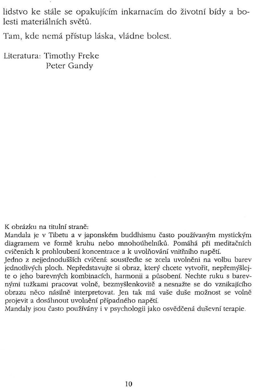 Pomáhá při meditačních cvičeních k prohloubení koncentrace a k uvolňování vnitřního napětí. Jedno z nejjednodušších cvičení: soustřeďte se zcela uvolněni na volbu barev jednotlivých ploch.