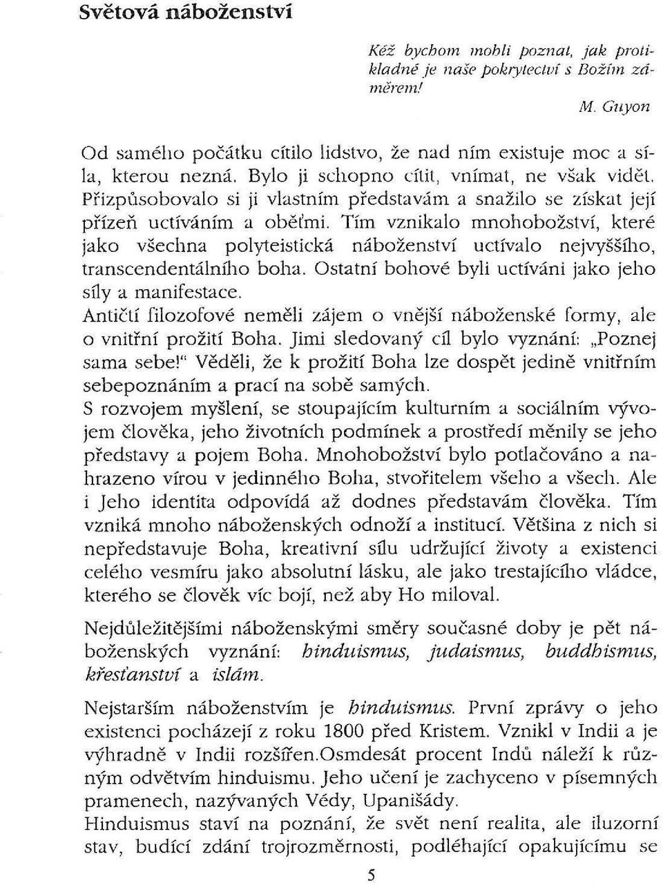 Tím vznikalo mnohobožství, které jako všechna polyteistická náboženství uctívalo nejvyššího, transcendentálního boha. Ostatní bohové byli uctíváni jako jeho síly a manifestace.