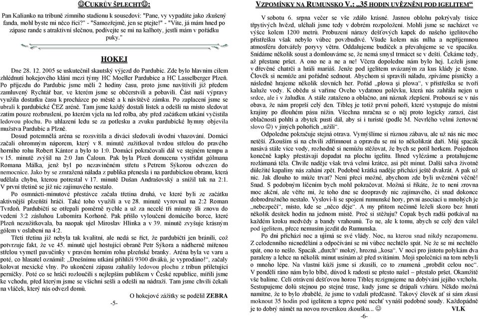 Zde bylo hlavním cílem zhlédnutí hokejového klání mezi týmy HC Moeller Pardubice a HC Lasselberger Plzeň.