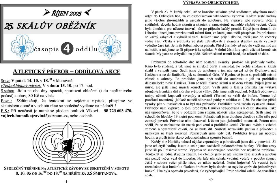 ! P.S.: Při neúčasti je nutné se předem omluvit Vlkovi 723 603 470, vojtech.homolka(zavináč)seznam.cz, nebo osobně. SPOLEČNÝ TRÉNINK NA ATLETICKÉ ZÁVODY SE USKUTEČNÍ V SOBOTU 8. 10. 05 OD 16.