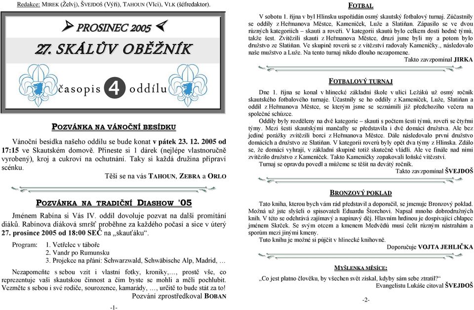 Přineste si 1 dárek (nejlépe vlastnoručně vyrobený), kroj a cukroví na ochutnání. Taky si kaţdá druţina připraví scénku.