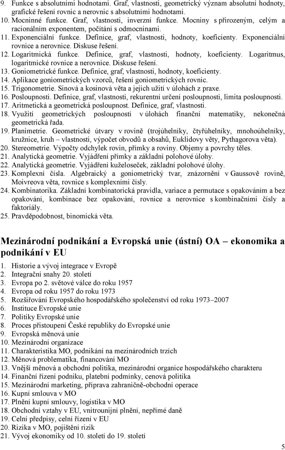 Exponenciální rovnice a nerovnice. Diskuse řešení. 12. Logaritmická funkce. Definice, graf, vlastnosti, hodnoty, koeficienty. Logaritmus, logaritmické rovnice a nerovnice. Diskuse řešení. 13.