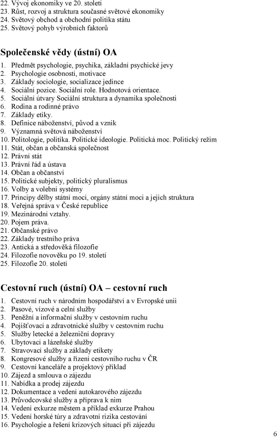 Sociální pozice. Sociální role. Hodnotová orientace. 5. Sociální útvary Sociální struktura a dynamika společnosti 6. Rodina a rodinné právo 7. Základy etiky. 8. Definice náboženství, původ a vznik 9.