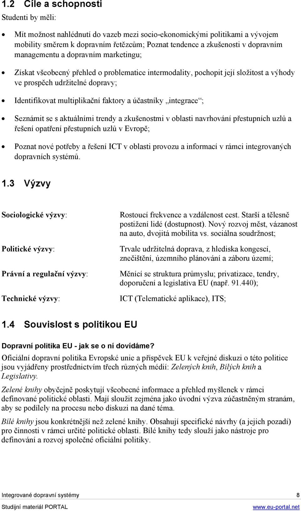 účastníky integrace ; Seznámit se s aktuálními trendy a zkušenostmi v oblasti navrhování přestupních uzlů a řešení opatření přestupních uzlů v Evropě; Poznat nové potřeby a řešení ICT v oblasti