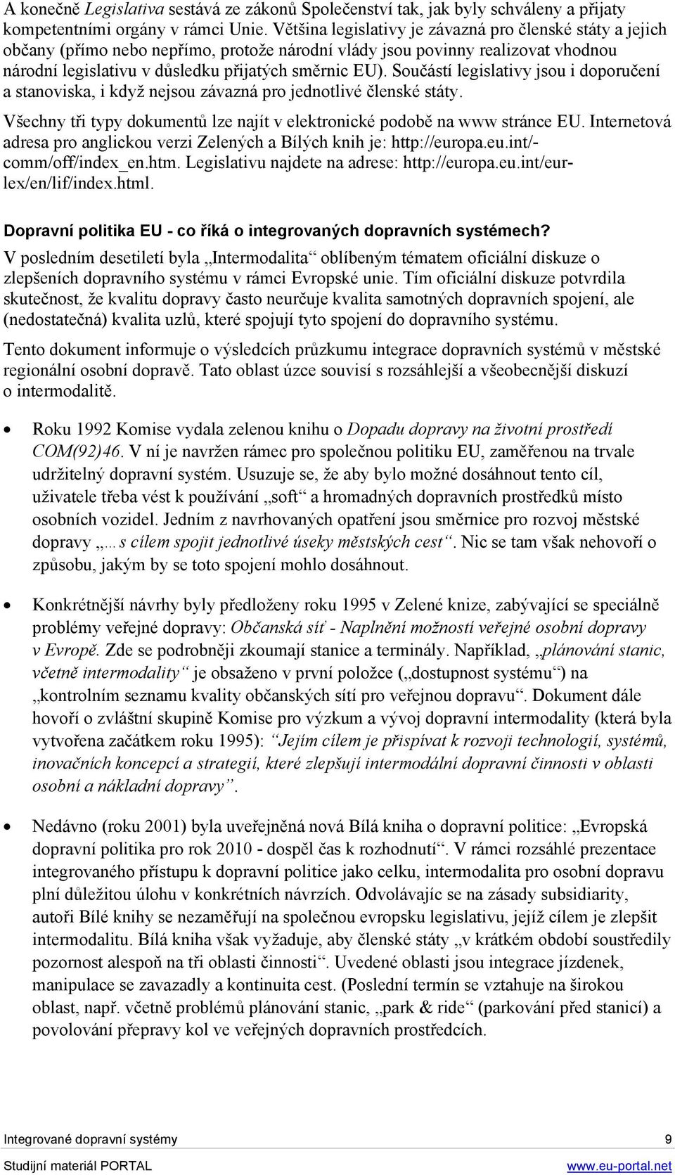 Součástí legislativy jsou i doporučení a stanoviska, i když nejsou závazná pro jednotlivé členské státy. Všechny tři typy dokumentů lze najít v elektronické podobě na www stránce EU.