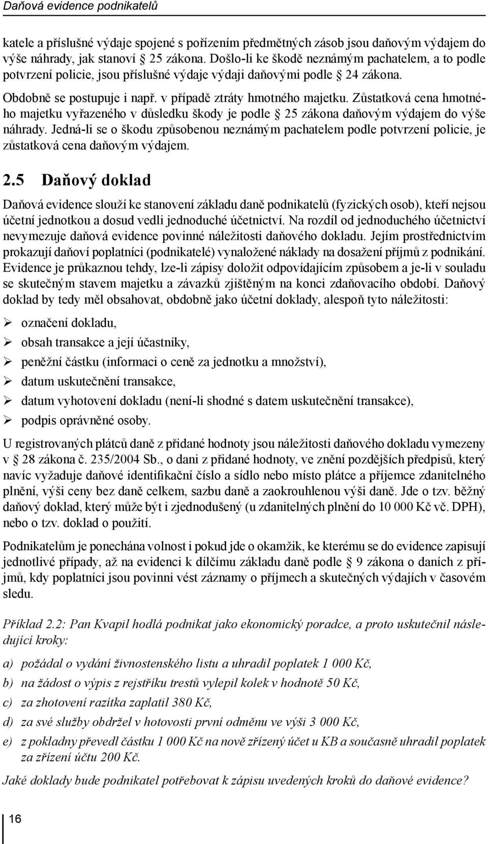 Zůstatková cena hmotného majetku vyřazeného v důsledku škody je podle 25 zákona daňovým výdajem do výše náhrady.