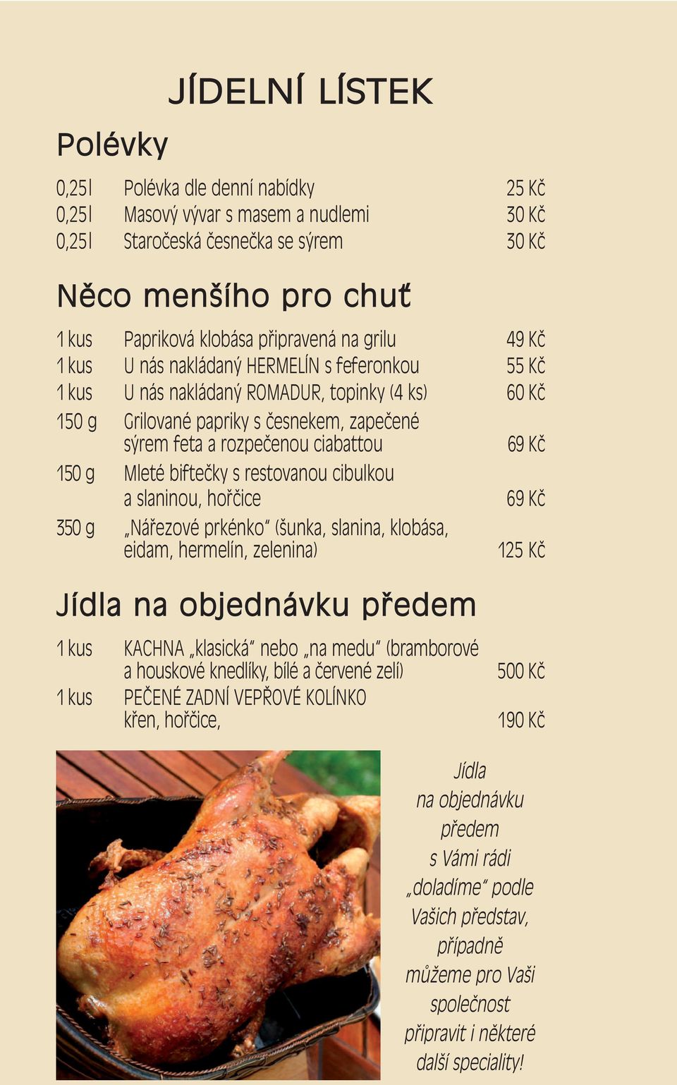 Mleté biftečky s restovanou cibulkou a slaninou, hořčice 69 Kč 350 g Nářezové prkénko (šunka, slanina, klobása, eidam, hermelín, zelenina) 125 Kč Jídla na objednávku předem 1 kus KACHNA klasická nebo