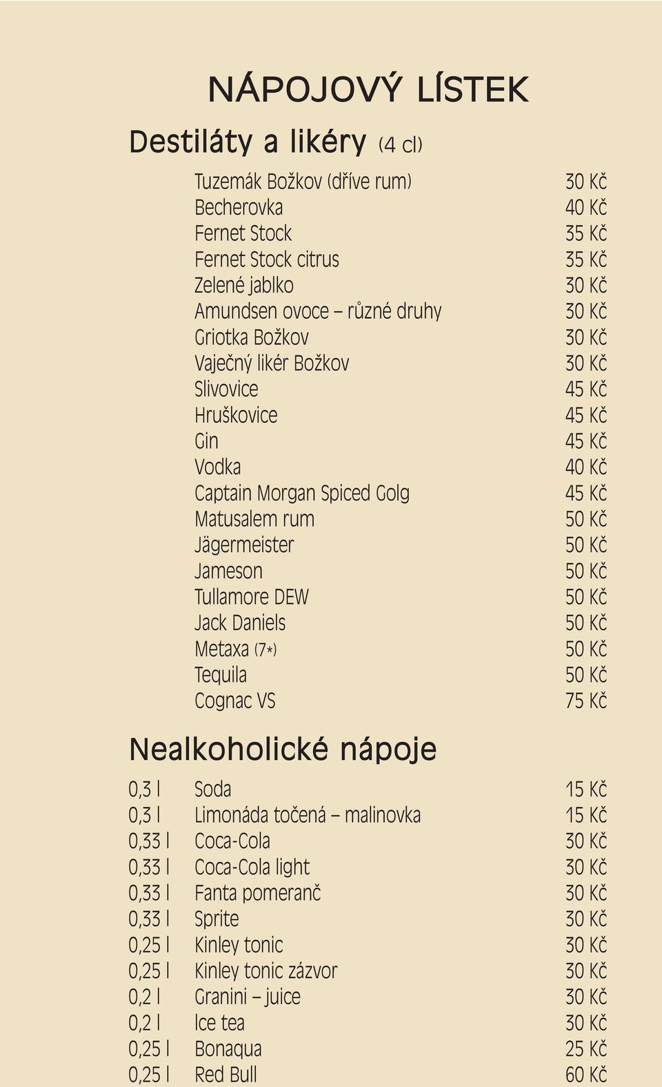 Cognac VS 40 Kč 35 Kč 35 Kč 45 Kč 45 Kč 45 Kč 40 Kč 45 Kč 75 Kč Nealkoholické nápoje 0,3 l Soda 15 Kč 0,3 l Limonáda točená malinovka 15 Kč 0,33 l Coca-Cola 0,33 l