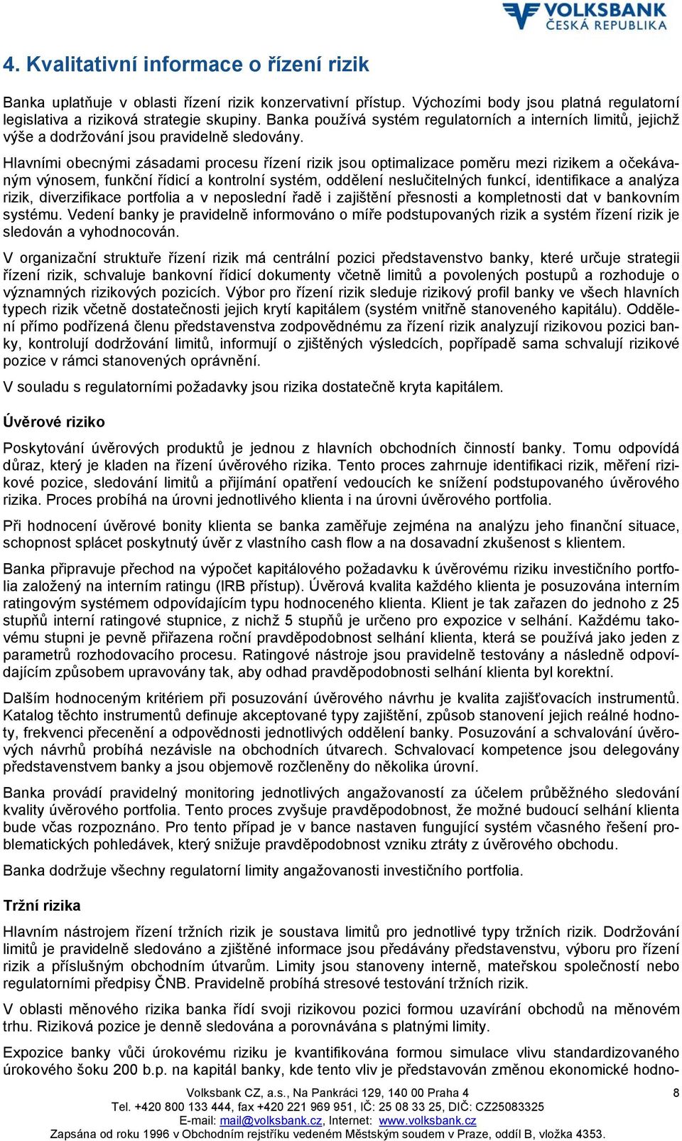 Hlavními obecnými zásadami procesu řízení rizik jsou optimalizace poměru mezi rizikem a očekávaným výnosem, funkční řídicí a kontrolní systém, oddělení neslučitelných funkcí, identifikace a analýza