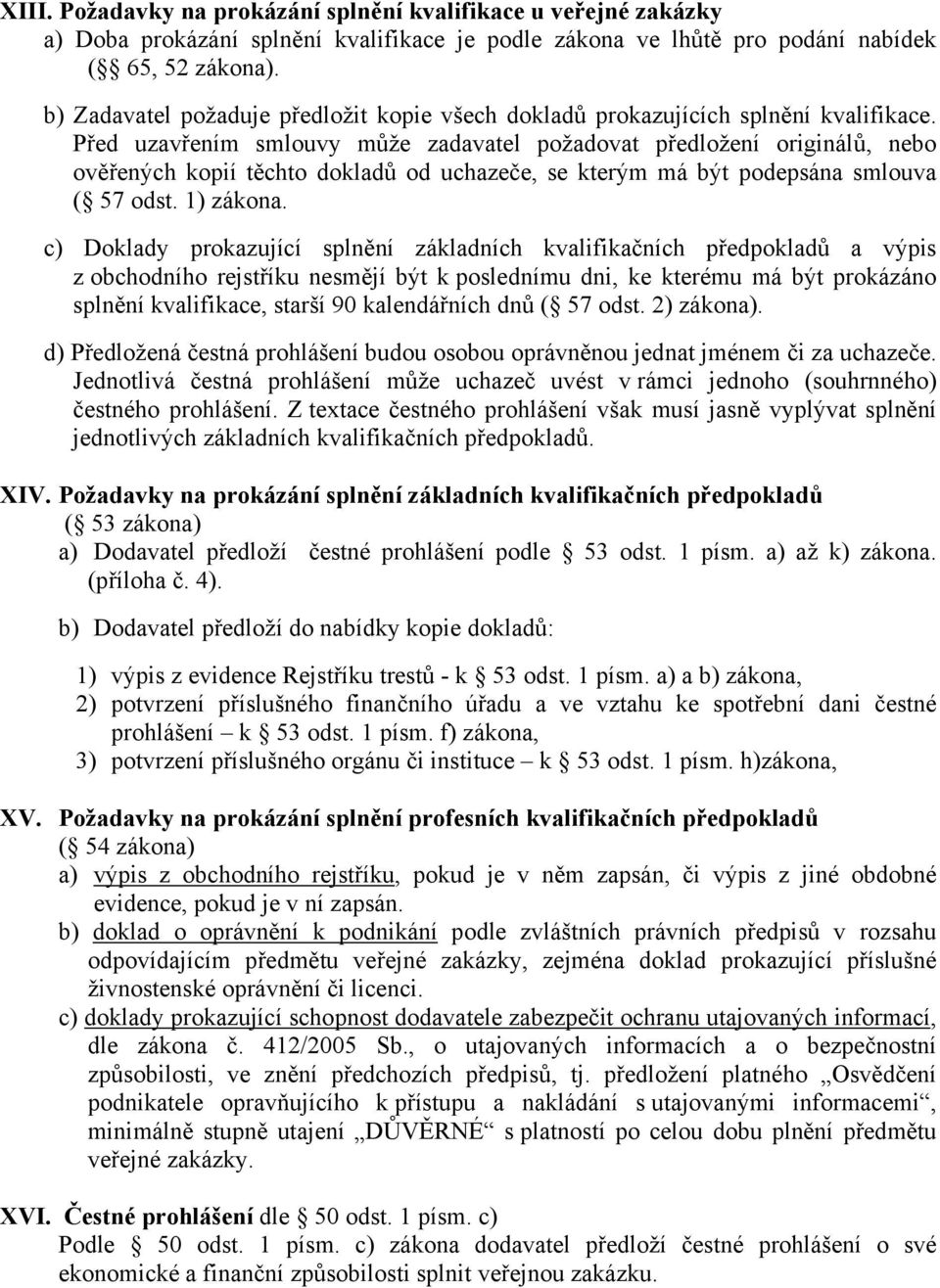 Před uzavřením smlouvy může zadavatel požadovat předložení originálů, nebo ověřených kopií těchto dokladů od uchazeče, se kterým má být podepsána smlouva ( 57 odst. 1) zákona.