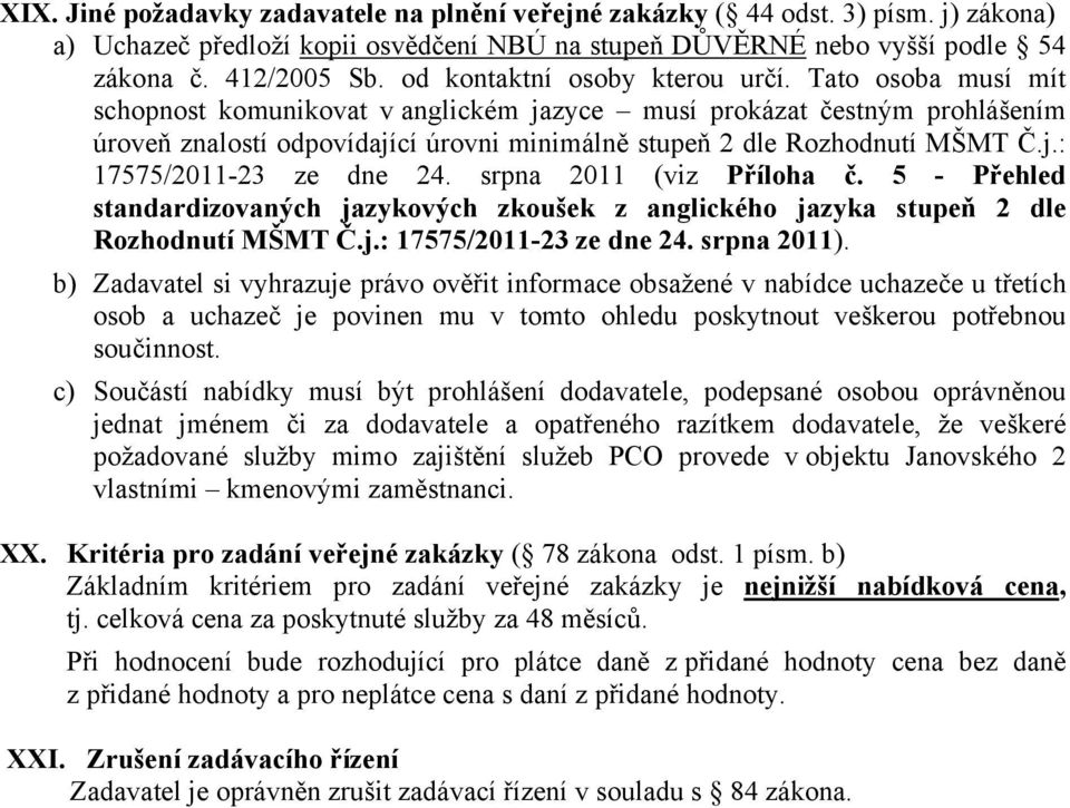 Tato osoba musí mít schopnost komunikovat v anglickém jazyce musí prokázat čestným prohlášením úroveň znalostí odpovídající úrovni minimálně stupeň 2 dle Rozhodnutí MŠMT Č.j.: 17575/2011-23 ze dne 24.