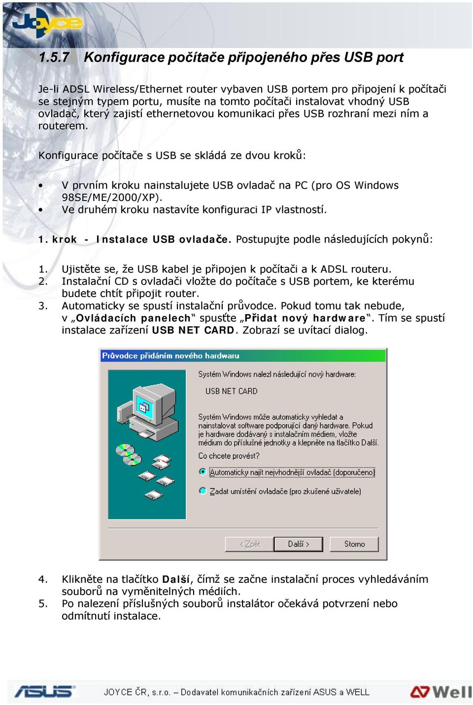 Konfigurace počítače s USB se skládá ze dvou kroků: V prvním kroku nainstalujete USB ovladač na PC (pro OS Windows 98SE/ME/2000/XP). Ve druhém kroku nastavíte konfiguraci IP vlastností. 1.