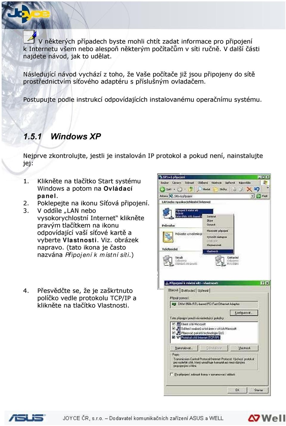 Postupujte podle instrukcí odpovídajících instalovanému operačnímu systému. 1.5.1 Windows XP Nejprve zkontrolujte, jestli je instalován IP protokol a pokud není, nainstalujte jej: 1.