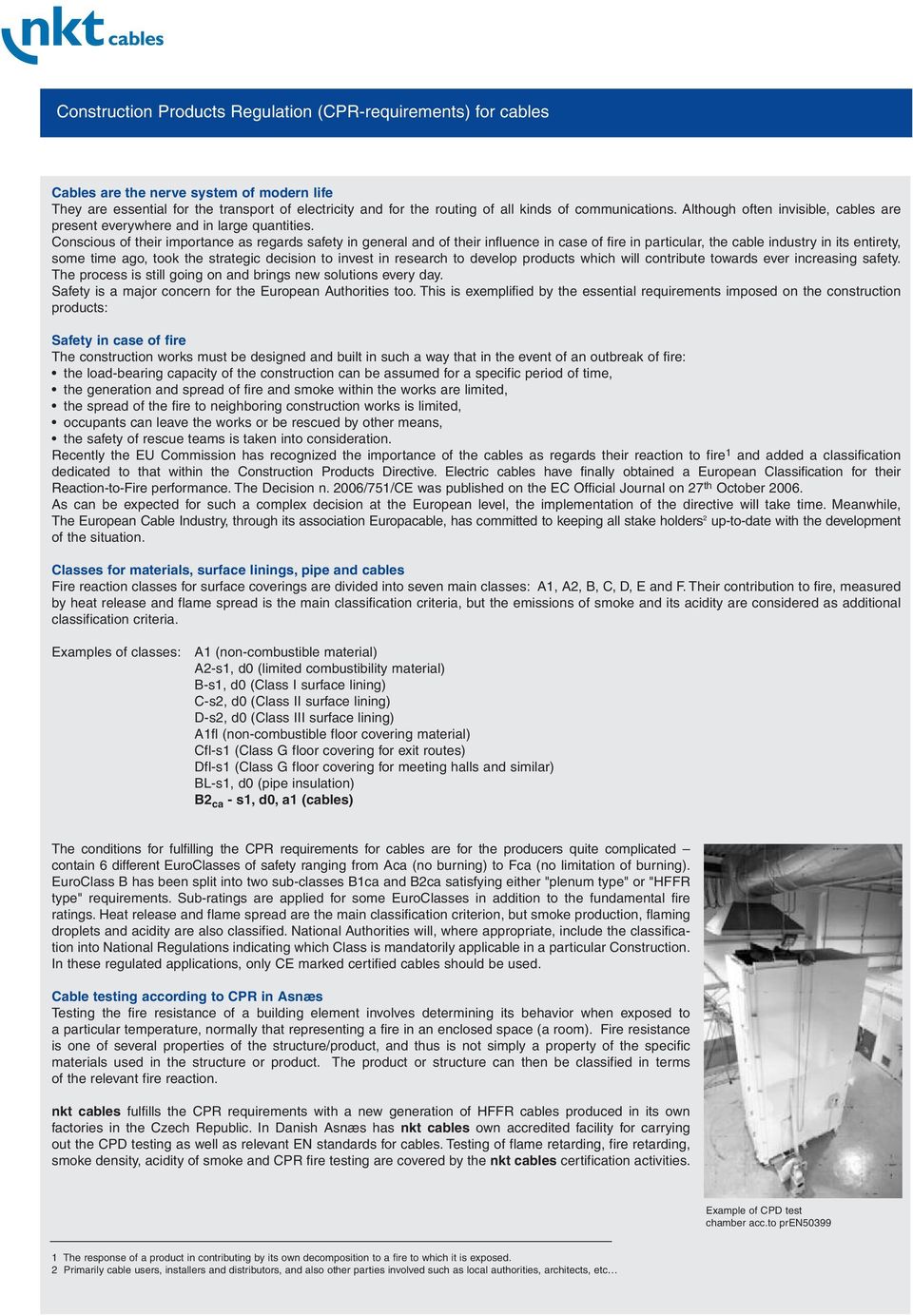 Conscious of their importance as regards safety in general and of their influence in case of fire in particular, the cable industry in its entirety, some time ago, took the strategic decision to